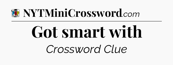 Got smart with Crossword Clue