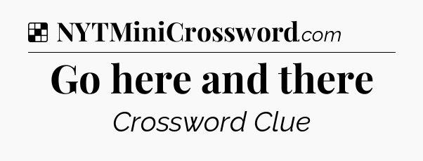 Solution: Go here and there - NYT Crossword