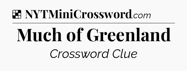 Solution: Much of Greenland - NYT Crossword