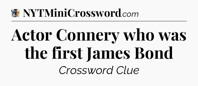 Actor Connery who was the first James Bond Crossword Clue