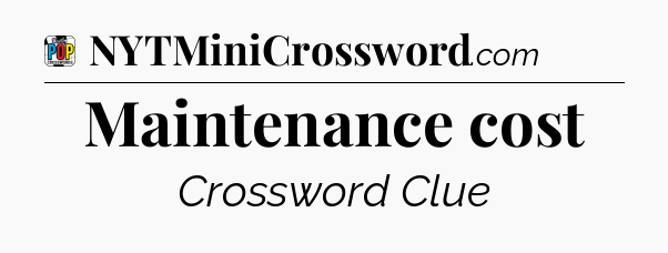 Maintenance cost Crossword Clue