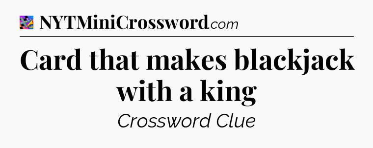 Card that makes blackjack with a king Crossword Clue