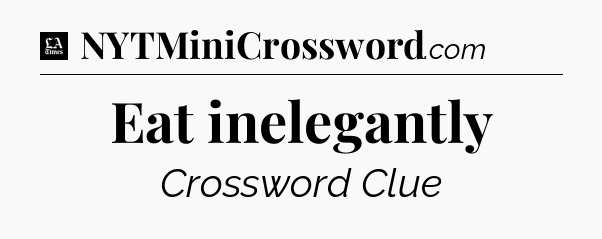 Eat inelegantly - LA Times Crossword