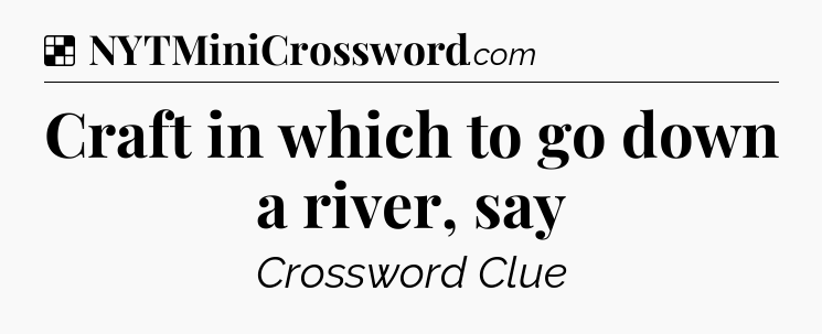 Solution: Craft in which to go down a river, say - NYT Crossword