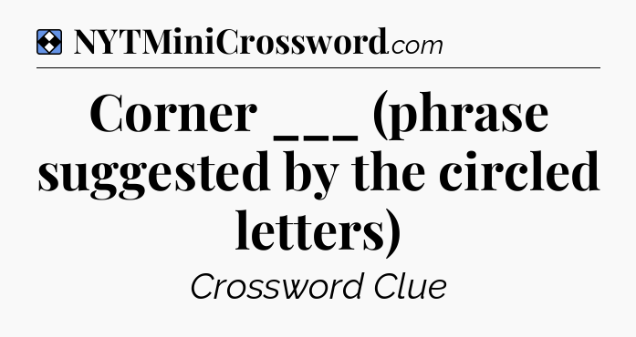 Solution: Corner ___ (phrase suggested by the circled letters) - NYT Mini Crossword