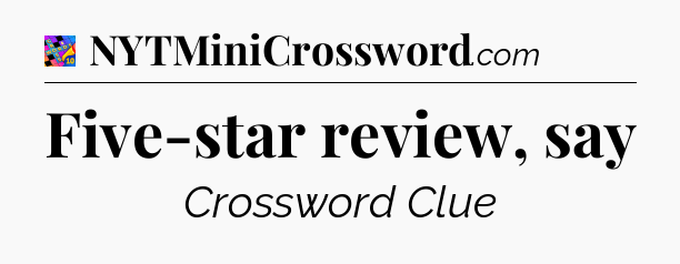 Five-star review, say Crossword Clue