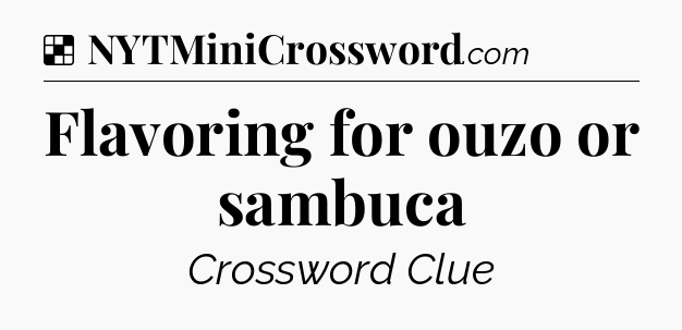 Solution: Flavoring for ouzo or sambuca - NYT Crossword
