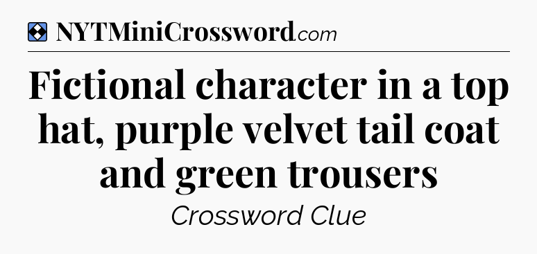 Solution: Fictional character in a top hat, purple velvet tail coat and green trousers - NYT Mini Crossword
