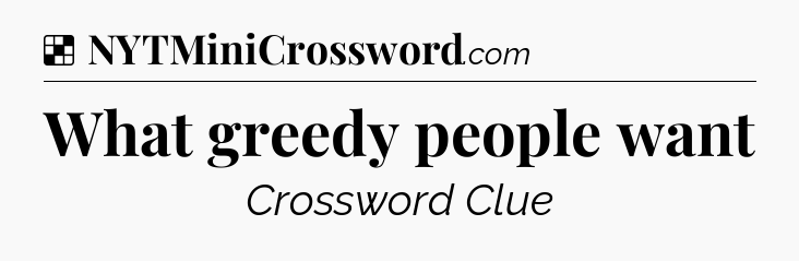 Solution: What greedy people want - NYT Crossword