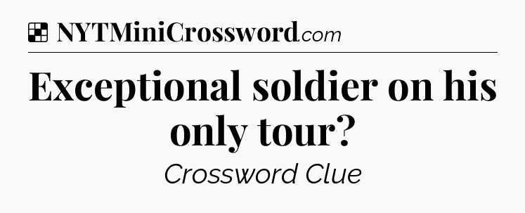 Solution: Exceptional soldier on his only tour - NYT Crossword