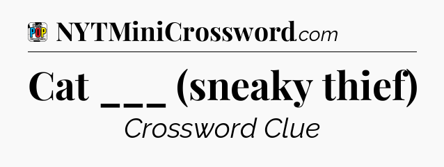 Cat ___ (sneaky thief) Crossword Clue