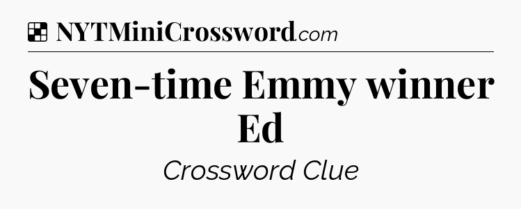 Solution: Seven-time Emmy winner Ed - NYT Crossword
