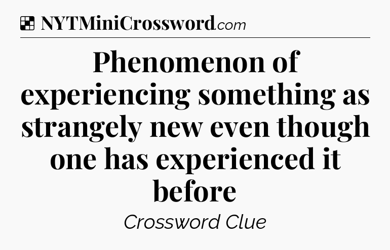 Solution: Phenomenon of experiencing something as strangely new even though one has experienced it before - NYT Crossword