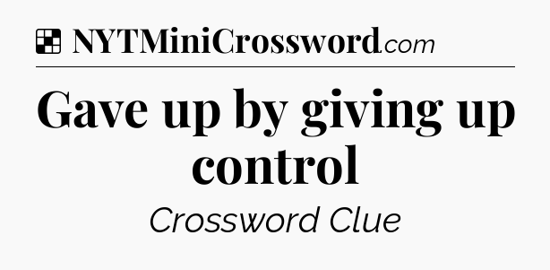 Solution: Gave up by giving up control - NYT Crossword