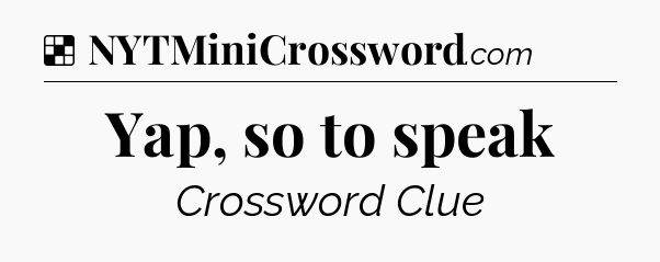 Solution: Yap, so to speak - NYT Crossword
