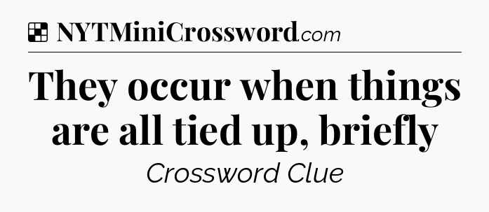 Solution: They occur when things are all tied up, briefly - NYT Crossword