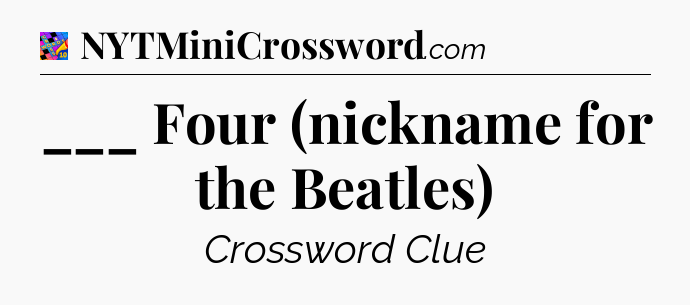 ___ Four (nickname for the Beatles) Crossword Clue
