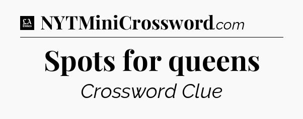 Spots for queens - LA Times Crossword