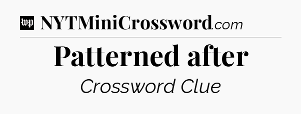 Patterned after Crossword Clue