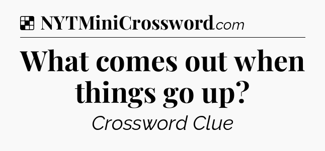 Solution: What comes out when things go up - NYT Crossword