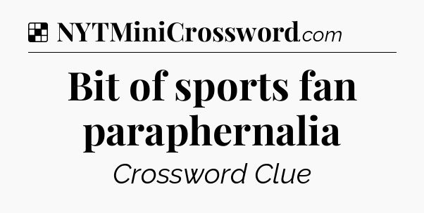Solution: Bit of sports fan paraphernalia - NYT Crossword