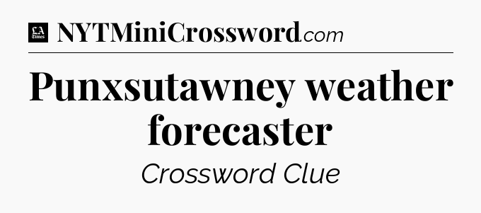 Punxsutawney weather forecaster - LA Times Crossword