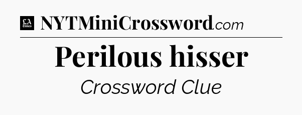 Perilous hisser - LA Times Crossword
