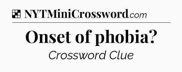 Solution: Onset of phobia - NYT Crossword