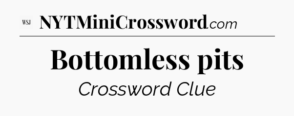 Bottomless pits - WSJ Crossword