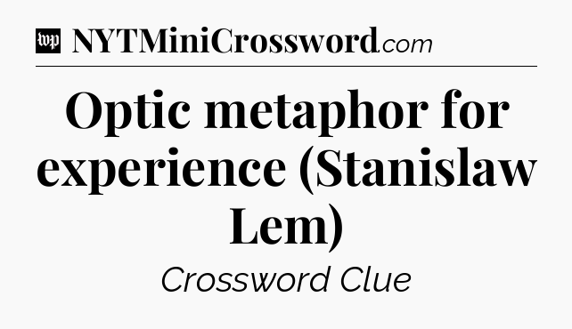 Optic metaphor for experience (Stanislaw Lem) Crossword Clue