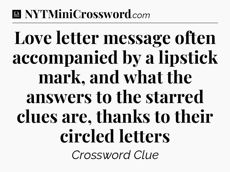 Love letter message often accompanied by a lipstick mark, and what the answers to the starred clues are, thanks to their circled letters - LA Times Crossword