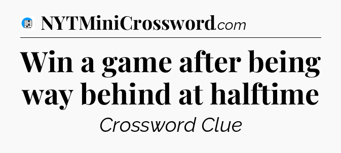 Win a game after being way behind at halftime Crossword Clue