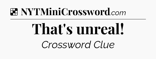 Solution: That's unreal - NYT Crossword