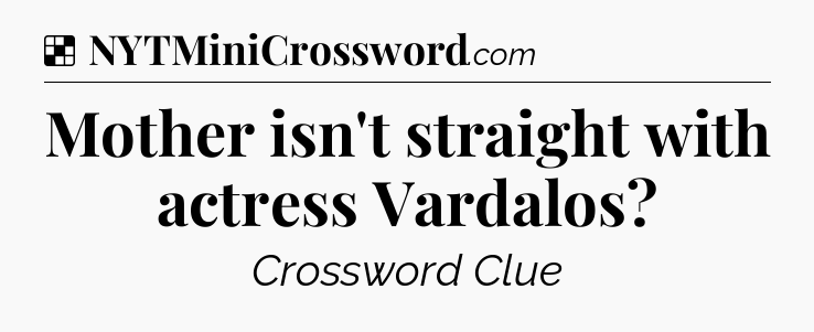 Solution: Mother isn't straight with actress Vardalos - NYT Crossword