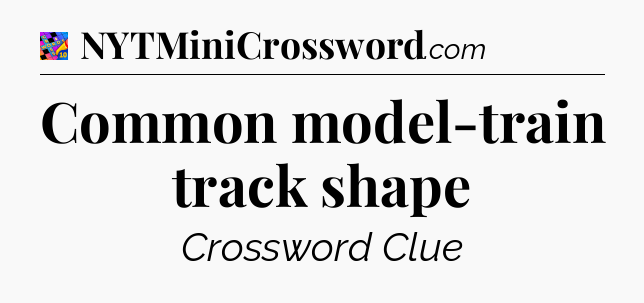 Common model-train track shape Crossword Clue