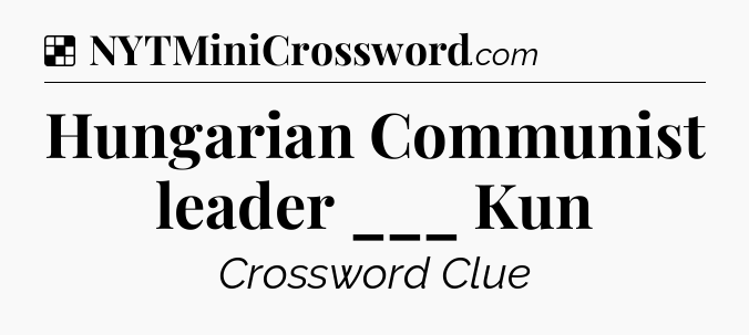 Solution: Hungarian Communist leader ___ Kun - NYT Crossword