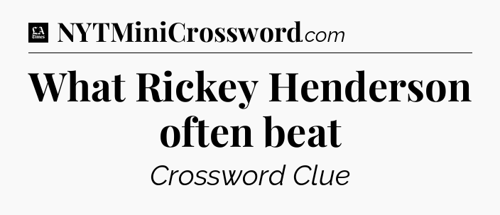 What Rickey Henderson often beat - LA Times Crossword