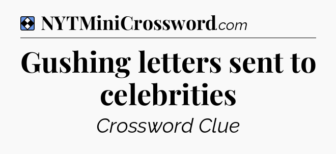 Solution: Gushing letters sent to celebrities - NYT Mini Crossword