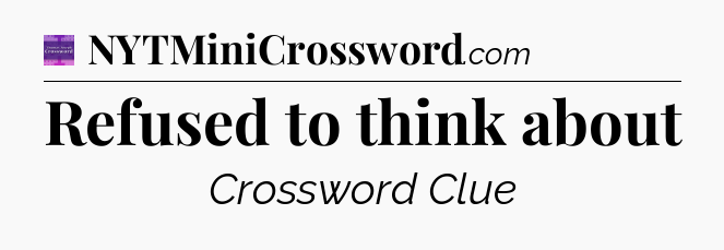 Refused to think about - Thomas Joseph Crossword