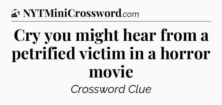 Cry you might hear from a petrified victim in a horror movie - Daily Themed Classic Crossword