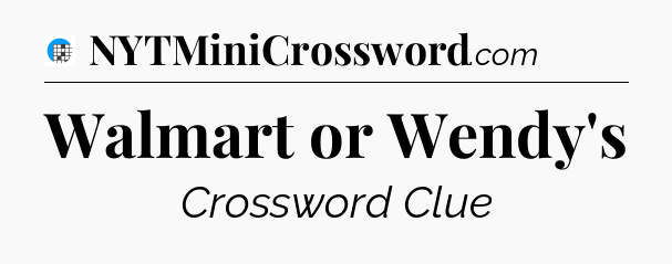 Walmart or Wendy's Crossword Clue
