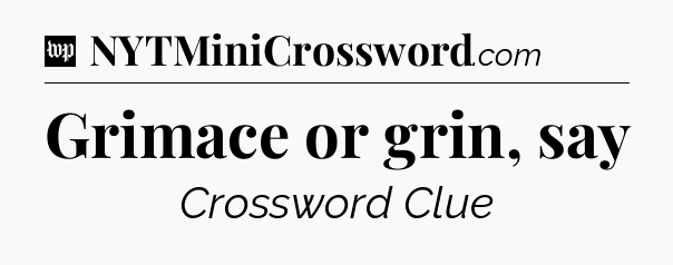 Grimace or grin, say Crossword Clue