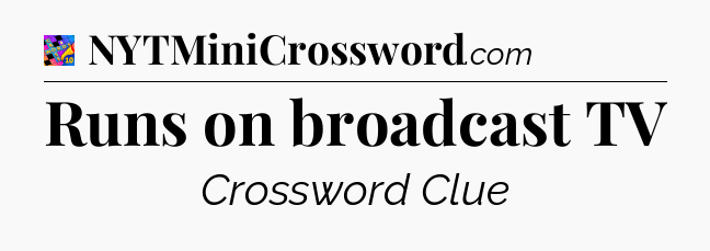 Runs on broadcast TV Crossword Clue