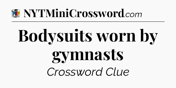 Bodysuits worn by gymnasts Crossword Clue