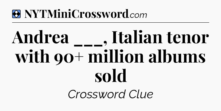 Solution: Andrea ___, Italian tenor with 90+ million albums sold - NYT Mini Crossword