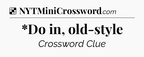 Solution: *Do in, old-style - NYT Crossword