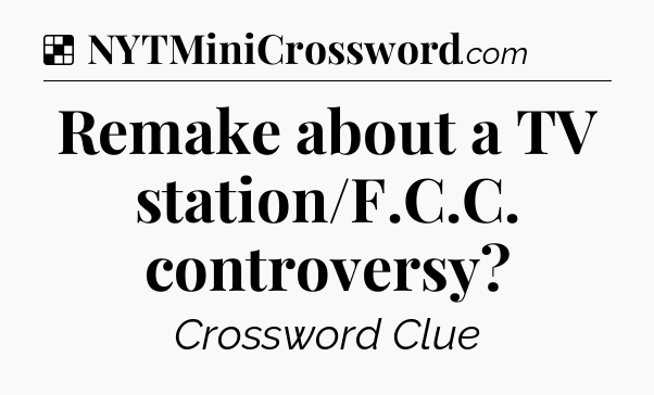 Solution: Remake about a TV station/F.C.C. controversy - NYT Crossword