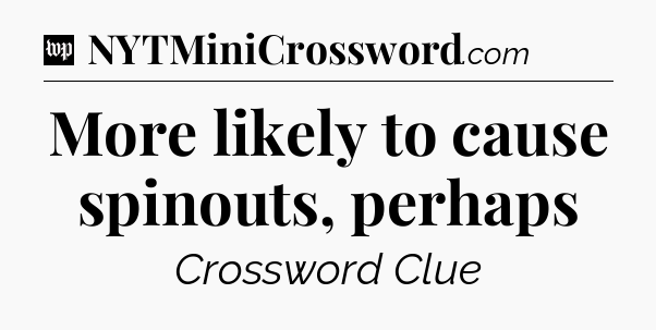 More likely to cause spinouts, perhaps Crossword Clue