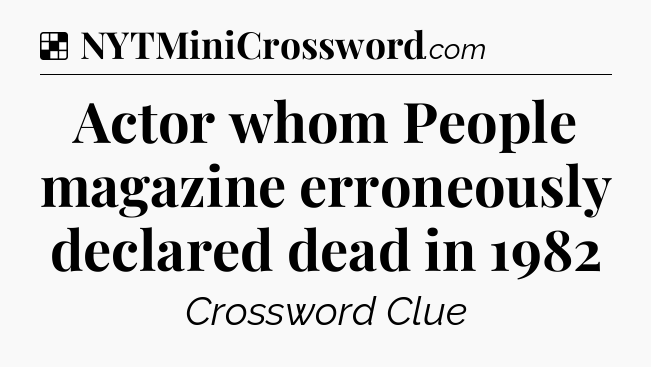 Solution: Actor whom People magazine erroneously declared dead in 1982 - NYT Crossword