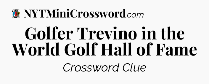 Golfer Trevino in the World Golf Hall of Fame Crossword Clue